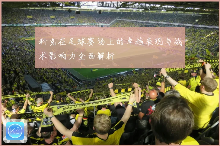 科克在足球赛场上的卓越表现与战术影响力全面解析