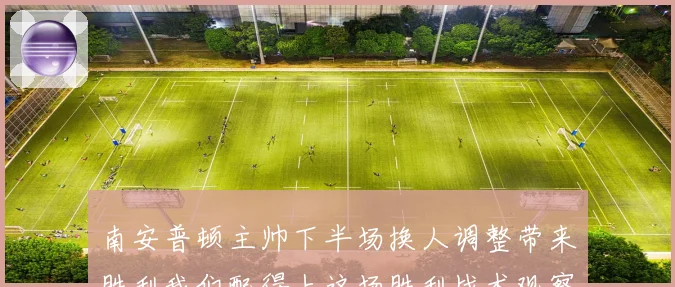 南安普顿主帅下半场换人调整带来胜利我们配得上这场胜利战术观察