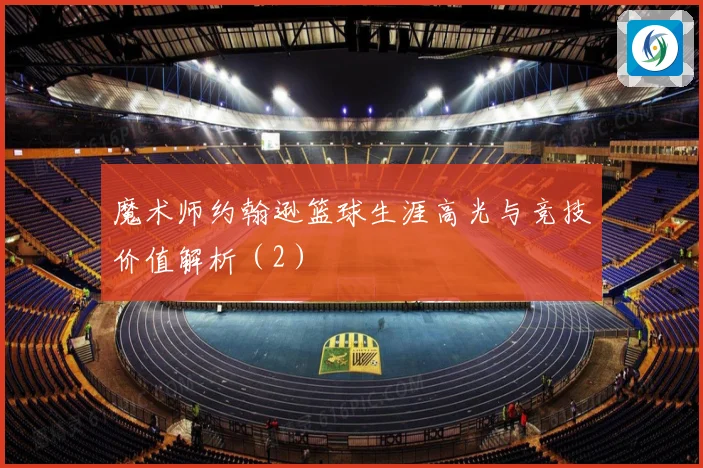 魔术师约翰逊篮球生涯高光与竞技价值解析（2）