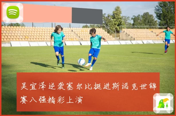吴宜泽逆袭塞尔比挺进斯诺克世锦赛八强精彩上演