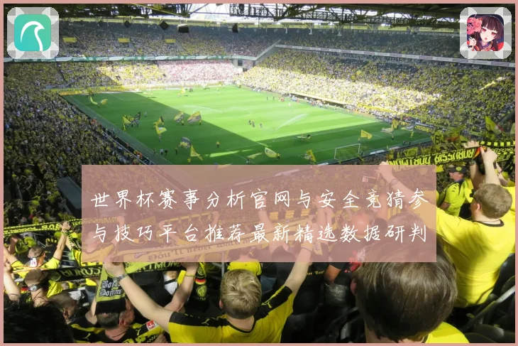 世界杯赛事分析官网与安全竞猜参与技巧平台推荐最新精选数据研判