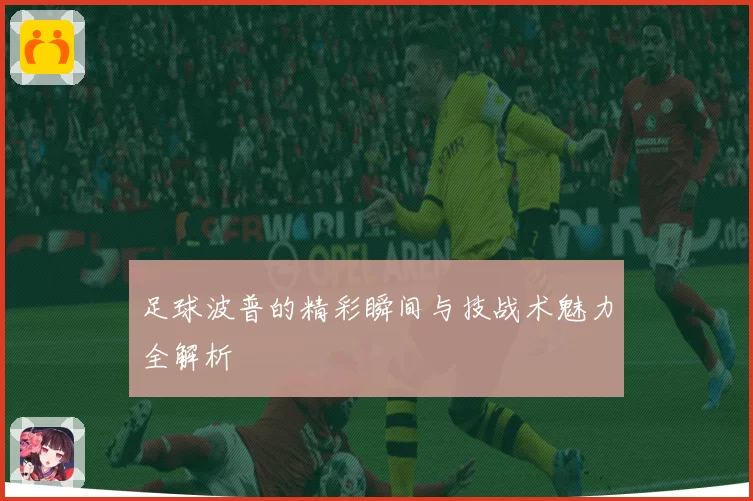 足球波普的精彩瞬间与技战术魅力全解析
