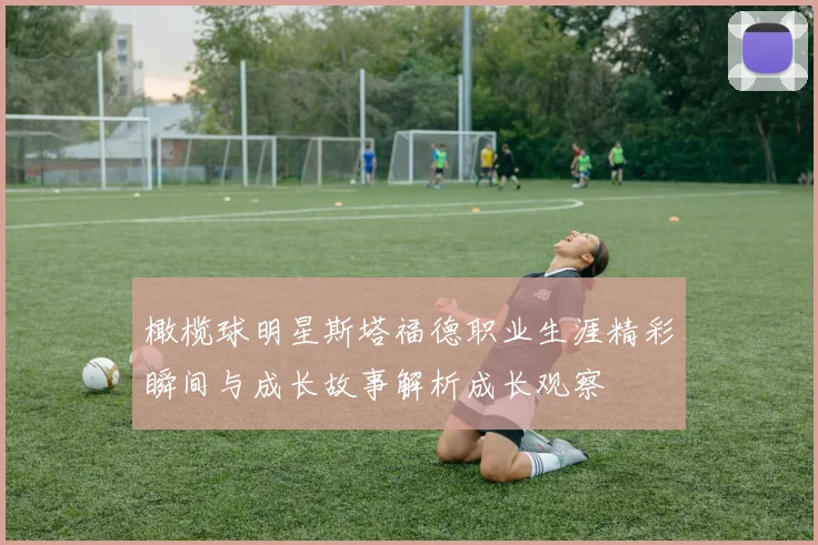 橄榄球明星斯塔福德职业生涯精彩瞬间与成长故事解析成长观察