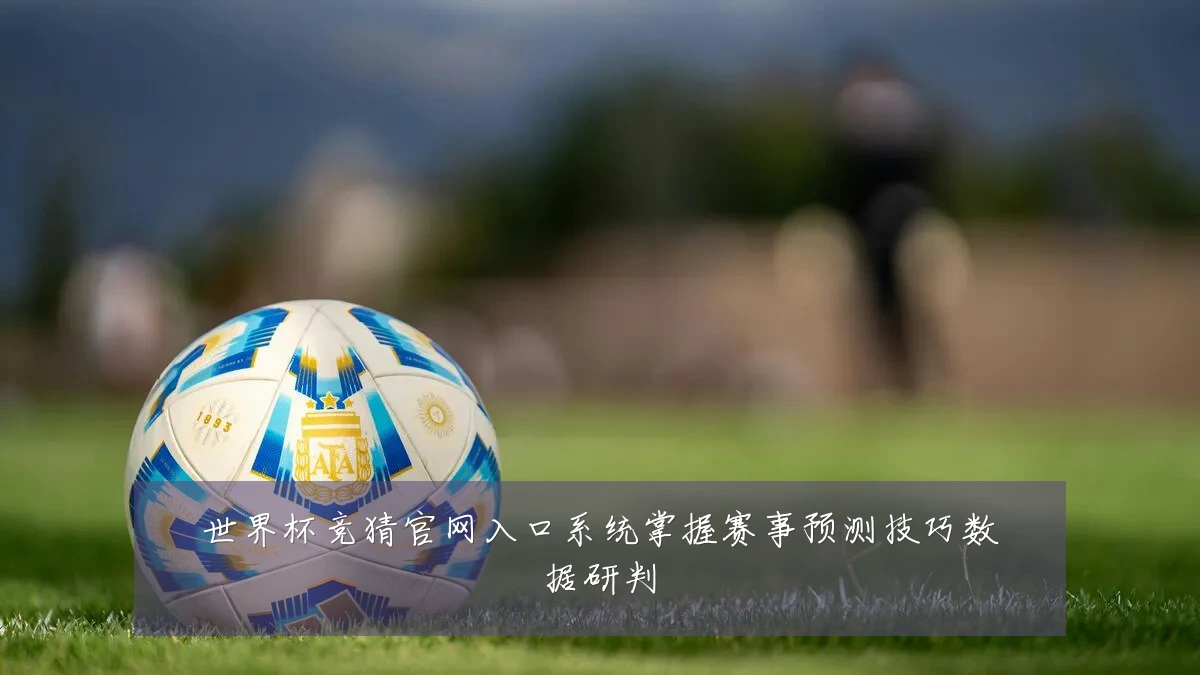 世界杯竞猜官网入口系统掌握赛事预测技巧数据研判