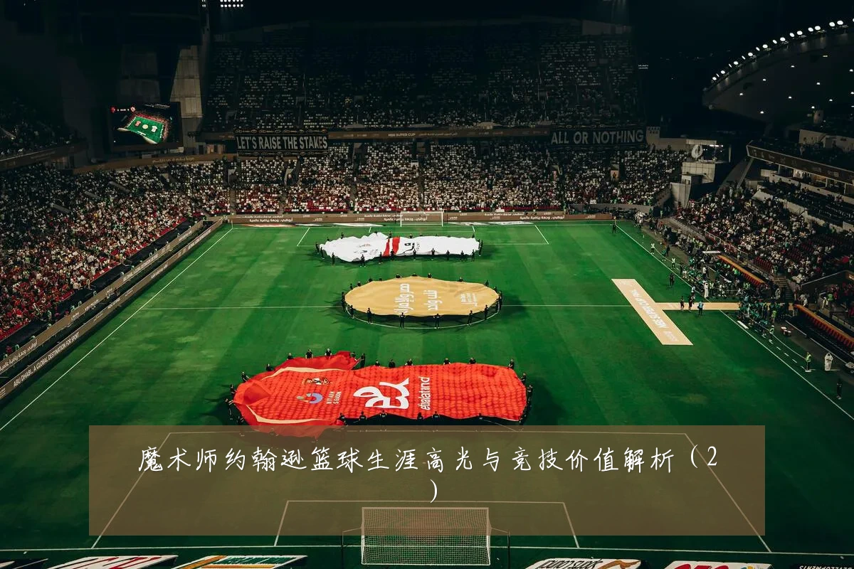 魔术师约翰逊篮球生涯高光与竞技价值解析（2）