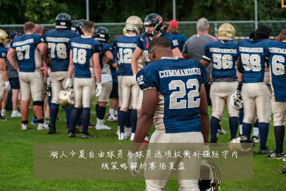 湖人今夏自由球员与球员选项权衡补强防守内线策略解析赛场复盘
