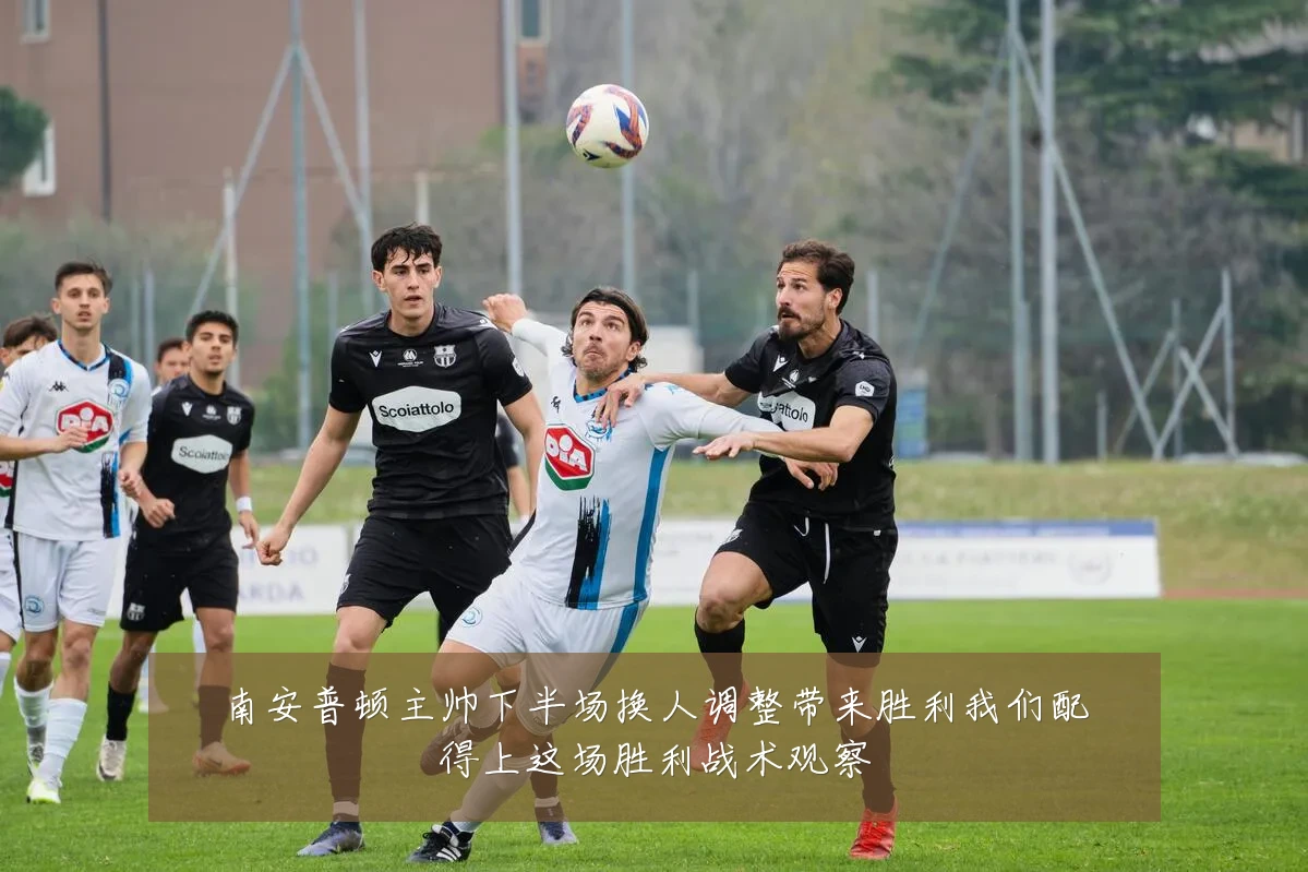 南安普顿主帅下半场换人调整带来胜利我们配得上这场胜利战术观察